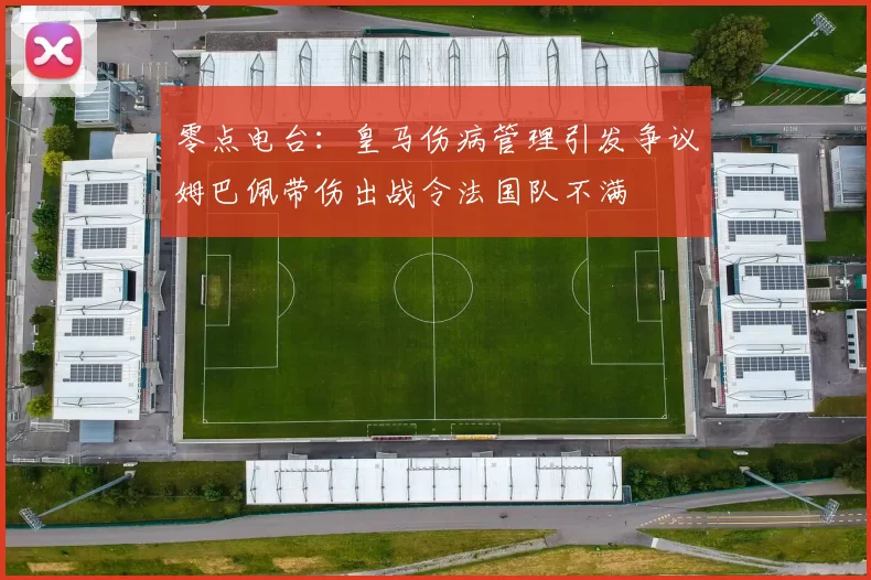 零点电台：皇马伤病管理引发争议姆巴佩带伤出战令法国队不满