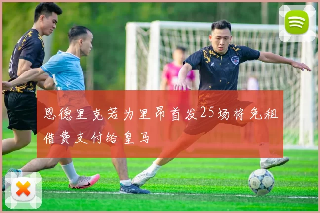 恩德里克若为里昂首发25场将免租借费支付给皇马