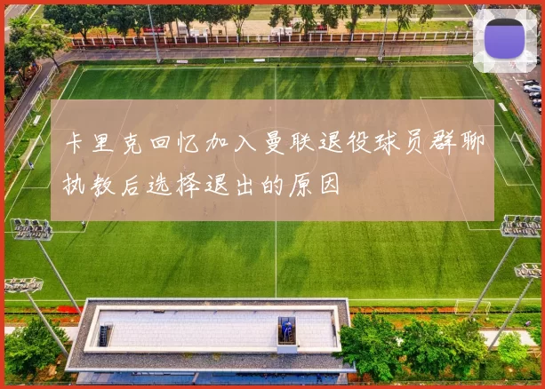 卡里克回忆加入曼联退役球员群聊执教后选择退出的原因