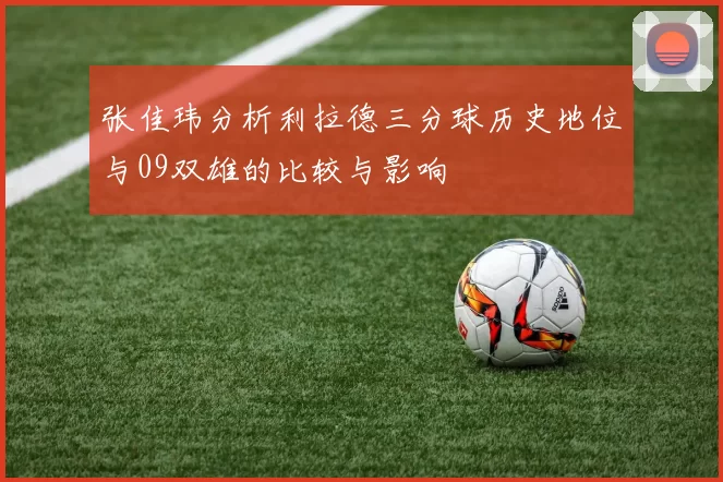 张佳玮分析利拉德三分球历史地位与09双雄的比较与影响