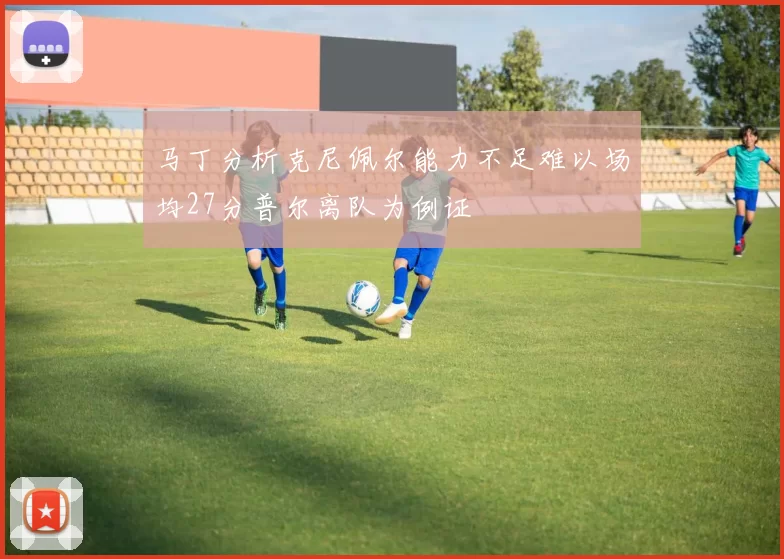 马丁分析克尼佩尔能力不足难以场均27分普尔离队为例证