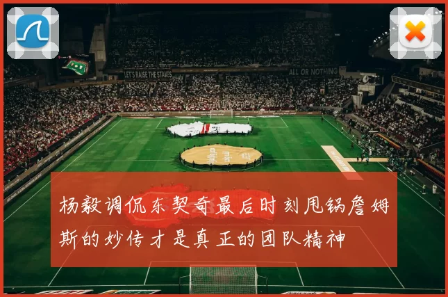 杨毅调侃东契奇最后时刻甩锅詹姆斯的妙传才是真正的团队精神