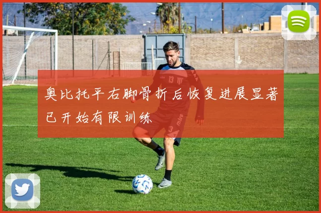 奥比托平右脚骨折后恢复进展显著已开始有限训练