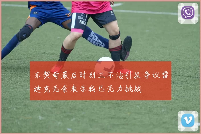 东契奇最后时刻三不沾引发争议雷迪克无奈表示我已无力挑战