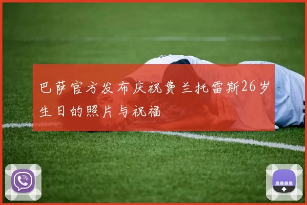 巴萨官方发布庆祝费兰托雷斯26岁生日的照片与祝福