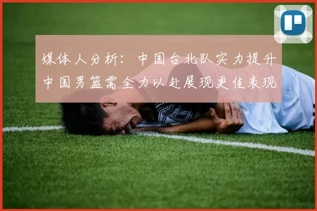 媒体人分析：中国台北队实力提升中国男篮需全力以赴展现更佳表现