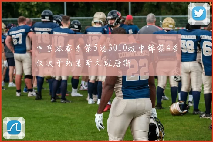 申京本赛季第5场3010板中锋第4多仅次于约基奇文班唐斯